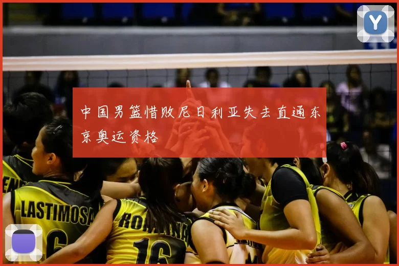 中国男篮惜败尼日利亚失去直通东京奥运资格