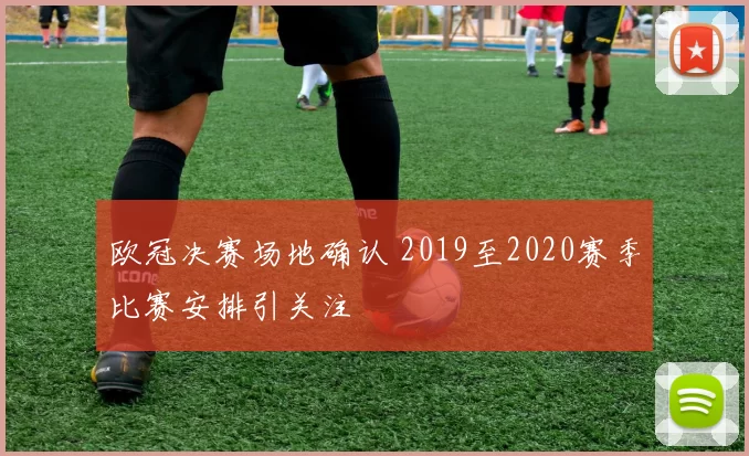 欧冠决赛场地确认 2019至2020赛季比赛安排引关注