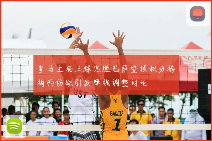 皇马主场三球完胜巴萨登顶积分榜梅西伤缺引发锋线调整讨论