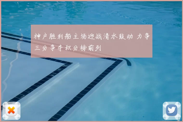 神户胜利船主场迎战清水鼓动 力争三分争夺积分榜前列