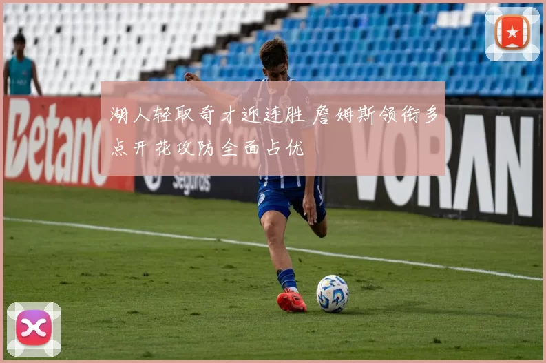 湖人轻取奇才迎连胜 詹姆斯领衔多点开花攻防全面占优