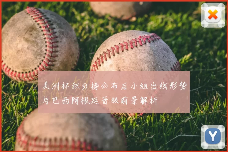 美洲杯积分榜公布后小组出线形势与巴西阿根廷晋级前景解析