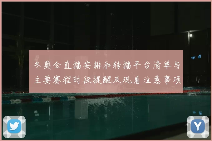 冬奥会直播安排和转播平台清单与主要赛程时段提醒及观看注意事项