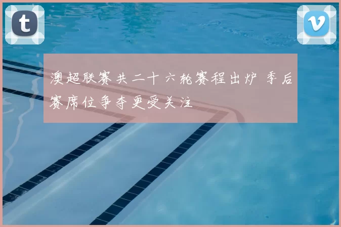澳超联赛共二十六轮赛程出炉 季后赛席位争夺更受关注