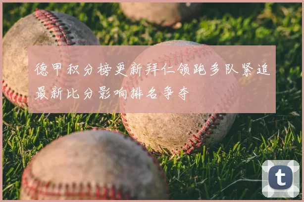 德甲积分榜更新拜仁领跑多队紧追最新比分影响排名争夺