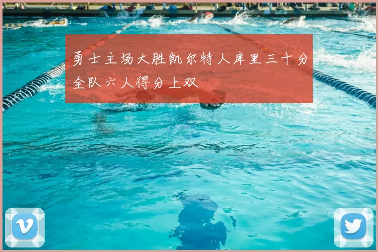 勇士主场大胜凯尔特人库里三十分全队六人得分上双
