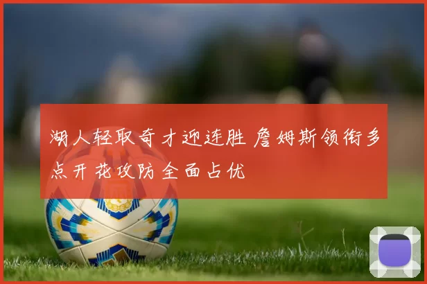 湖人轻取奇才迎连胜 詹姆斯领衔多点开花攻防全面占优