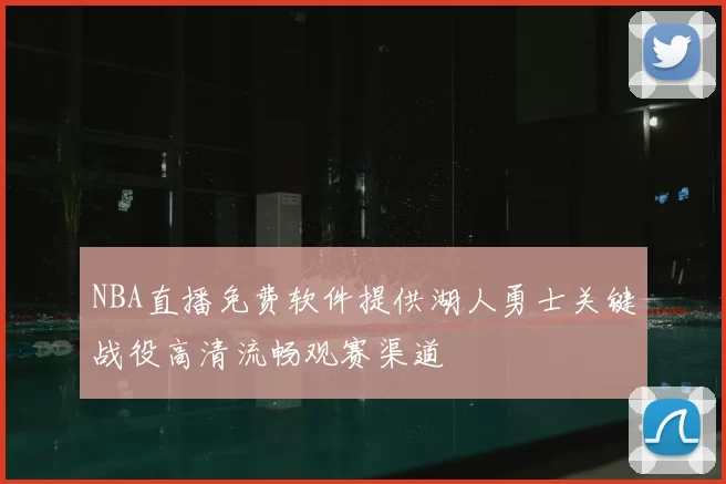NBA直播免费软件提供湖人勇士关键战役高清流畅观赛渠道