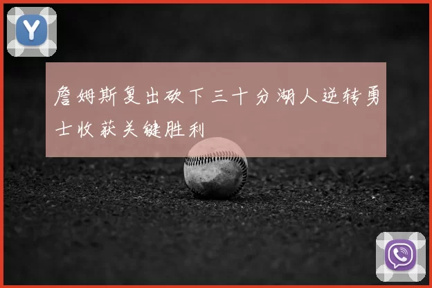 詹姆斯复出砍下三十分湖人逆转勇士收获关键胜利