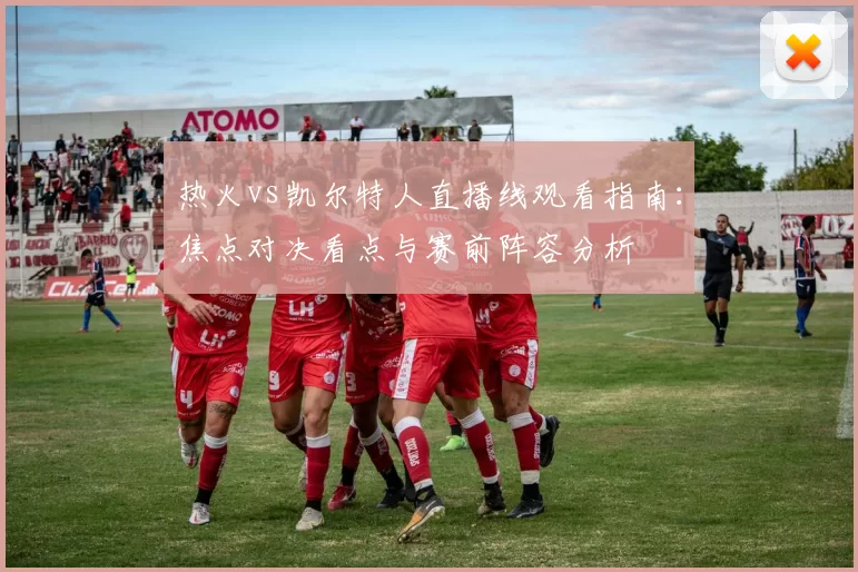 热火vs凯尔特人直播线观看指南：焦点对决看点与赛前阵容分析