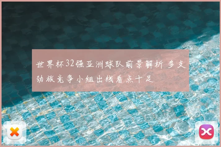世界杯32强亚洲球队前景解析 多支劲旅竞争小组出线看点十足