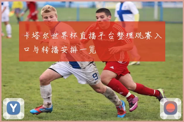 卡塔尔世界杯直播平台整理观赛入口与转播安排一览