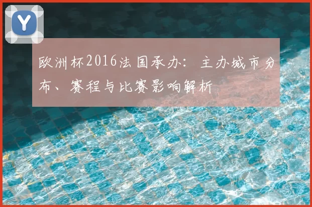 欧洲杯2016法国承办：主办城市分布、赛程与比赛影响解析