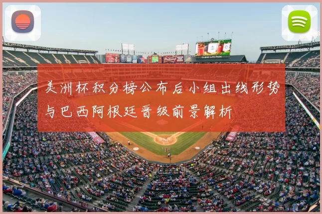 美洲杯积分榜公布后小组出线形势与巴西阿根廷晋级前景解析