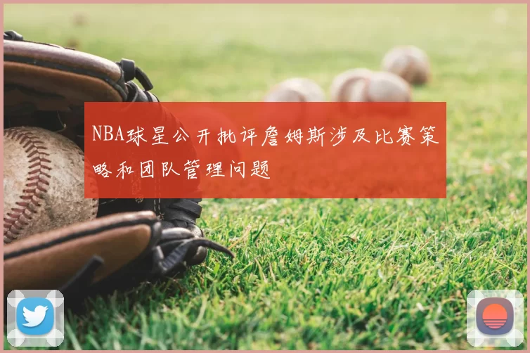 NBA球星公开批评詹姆斯涉及比赛策略和团队管理问题