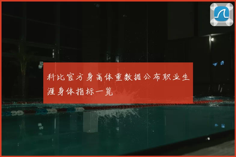 科比官方身高体重数据公布职业生涯身体指标一览