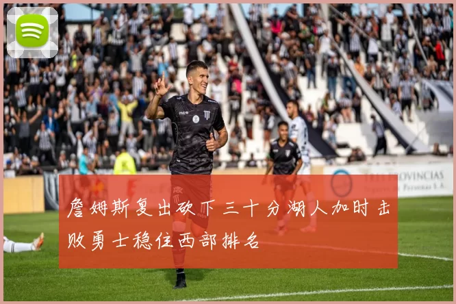 詹姆斯复出砍下三十分湖人加时击败勇士稳住西部排名