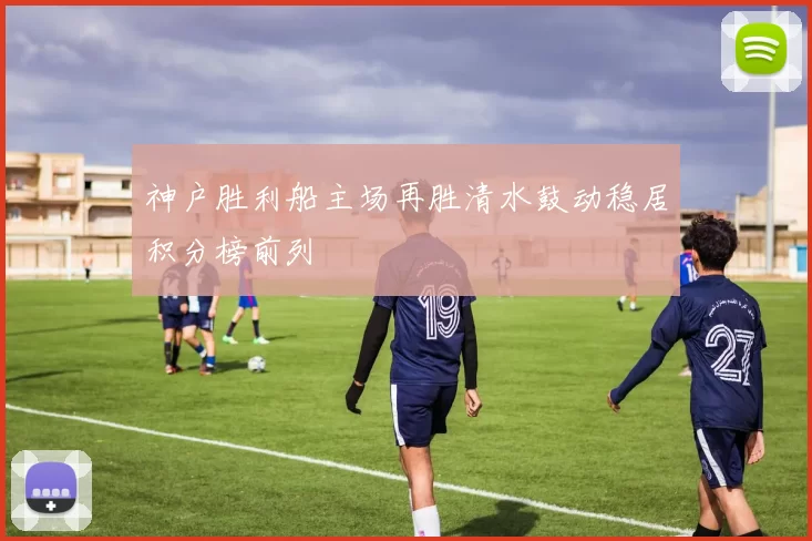 神户胜利船主场再胜清水鼓动稳居积分榜前列