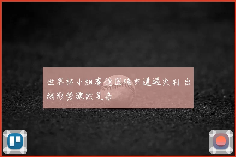 世界杯小组赛德国瑞典遭遇失利 出线形势骤然复杂