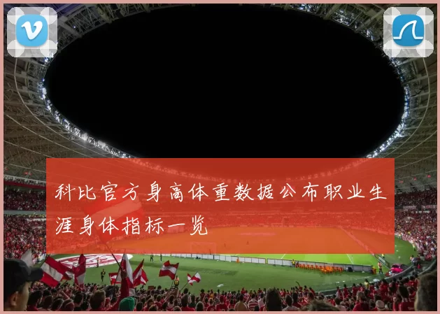 科比官方身高体重数据公布职业生涯身体指标一览