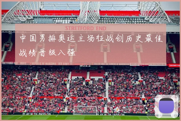 中国男排奥运主场征战创历史最佳战绩晋级八强
