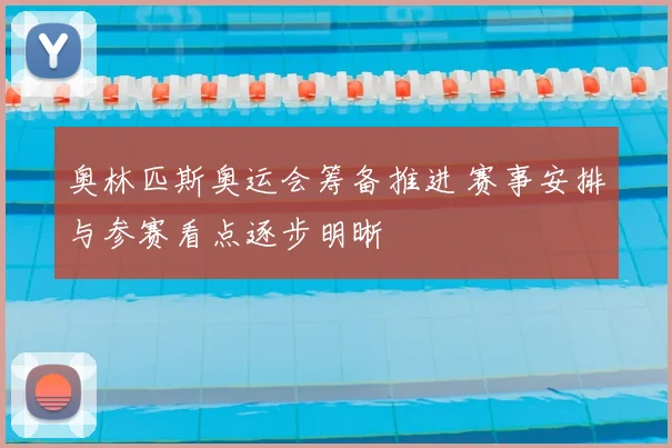 奥林匹斯奥运会筹备推进 赛事安排与参赛看点逐步明晰
