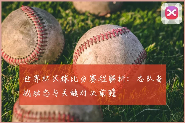 世界杯买球比分赛程解析:各队备战动态与关键对决前瞻