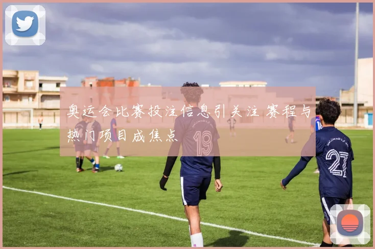 奥运会比赛投注信息引关注 赛程与热门项目成焦点