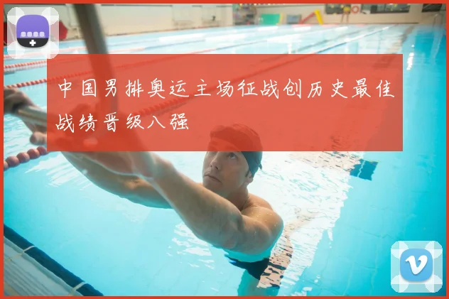 中国男排奥运主场征战创历史最佳战绩晋级八强