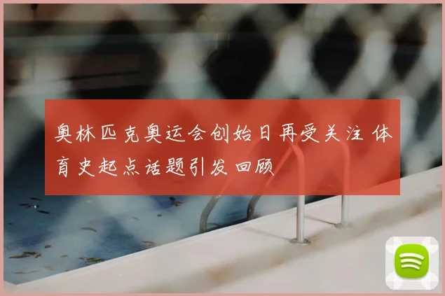 奥林匹克奥运会创始日再受关注 体育史起点话题引发回顾
