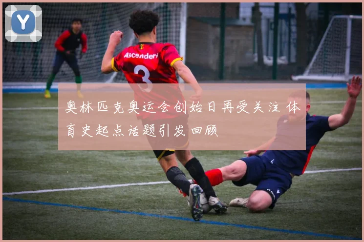 奥林匹克奥运会创始日再受关注 体育史起点话题引发回顾